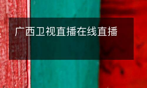 廣西衛(wèi)視直播在線直播